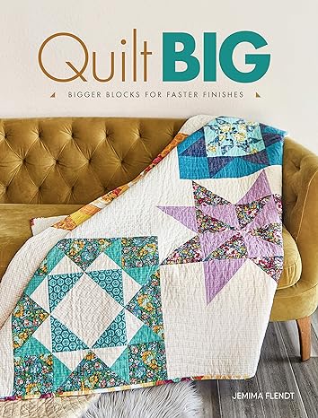 Quilt Big: Bigger Blocks for Faster Finishes