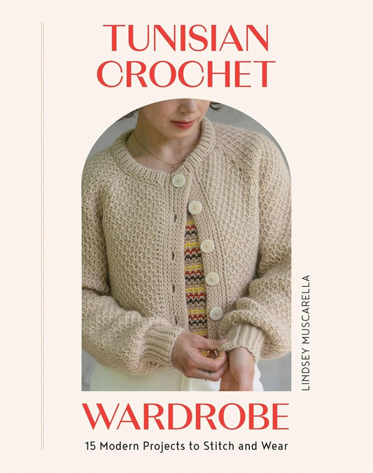 Tunisian Crochet Wardrobe: 15 Modern Projects to Stitch and Wear by Lindsey Muscarella